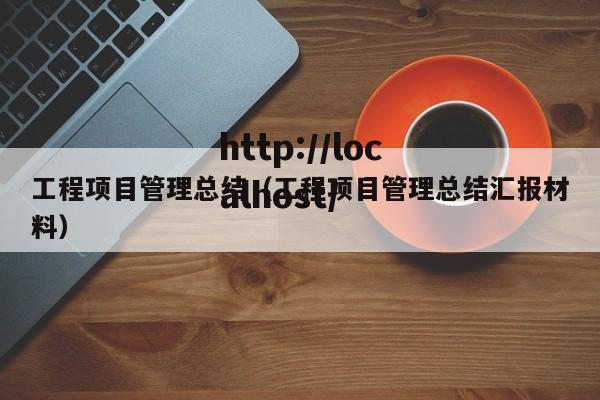 工程项目管理总结(工程项目管理总结汇报材料)