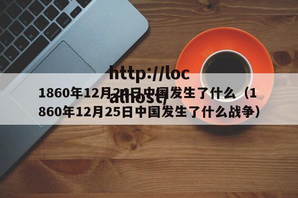 1860年12月24日中国发生了什么(1860年12月25日中国发生了什么战争)